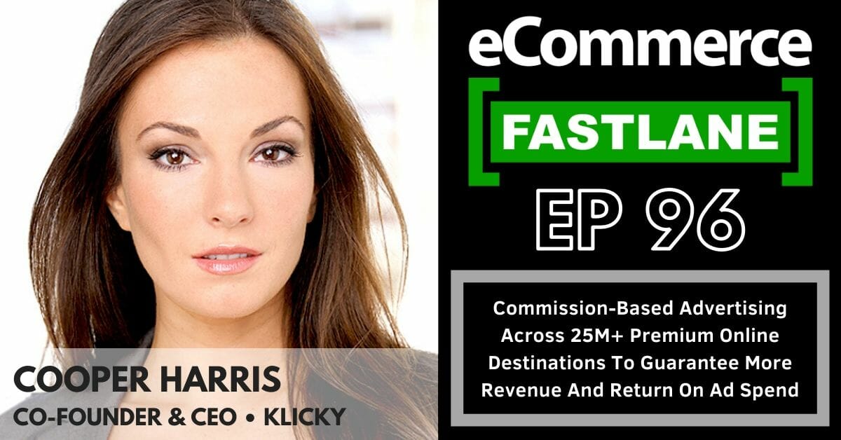 Commission-based advertising on premium online destinations for guaranteed revenue and return on ad spend in Ecommerce Fastlane episode 9 featuring Cooper Harris.
