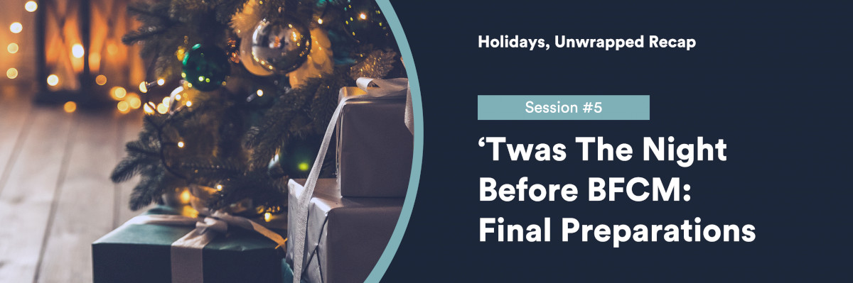 holidays,-unwrapped-recap:-‘twas-the-night-before-bfcm-—-final-preparations
