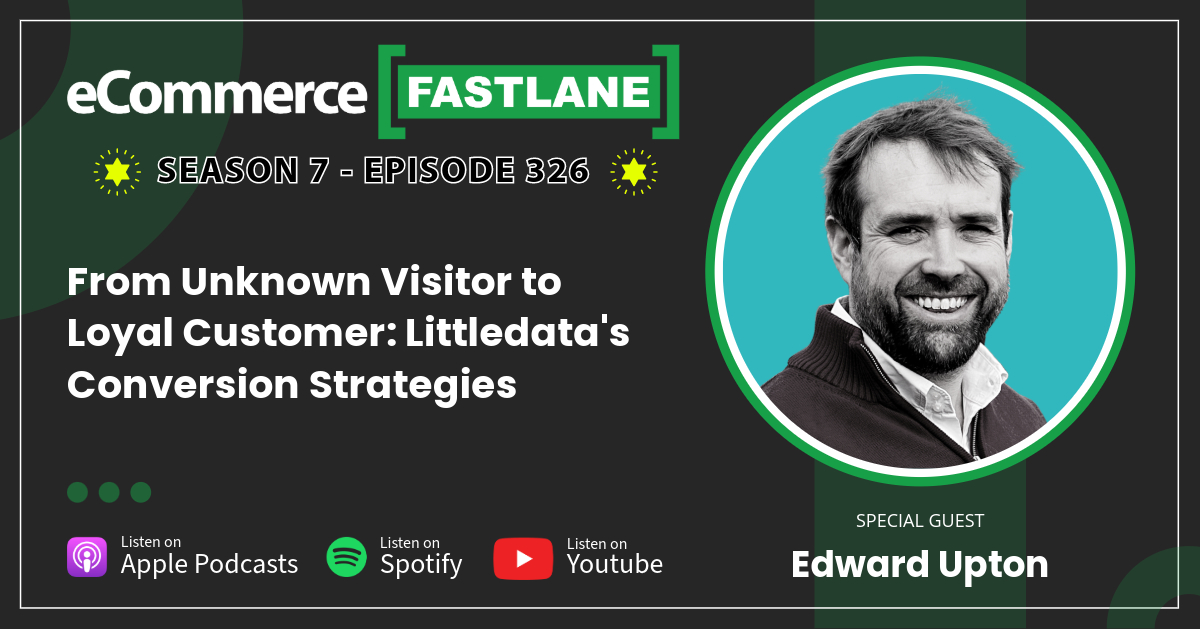 Podcast episode cover for eCommerce Fastlane, Season 7, Episode 326 featuring Edward Upton. Title: "From Unknown Visitor to Loyal Customer: Littledata's Shopify Conversion Strategies." Explore cutting-edge techniques transforming the DTC landscape.