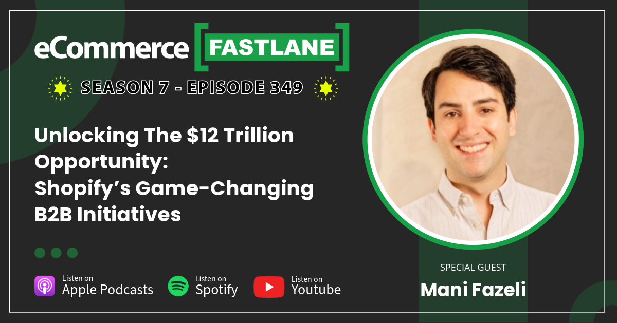 Promotional image for eCommerce Fastlane podcast episode 349 featuring Mani Fazeli discussing Shopify’s B2B eCommerce initiatives; includes podcast platform icons and show branding.