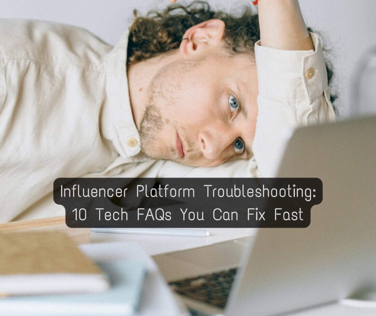 influencer-platform-troubleshooting:-10-tech-faqs-you-can-fix-fast