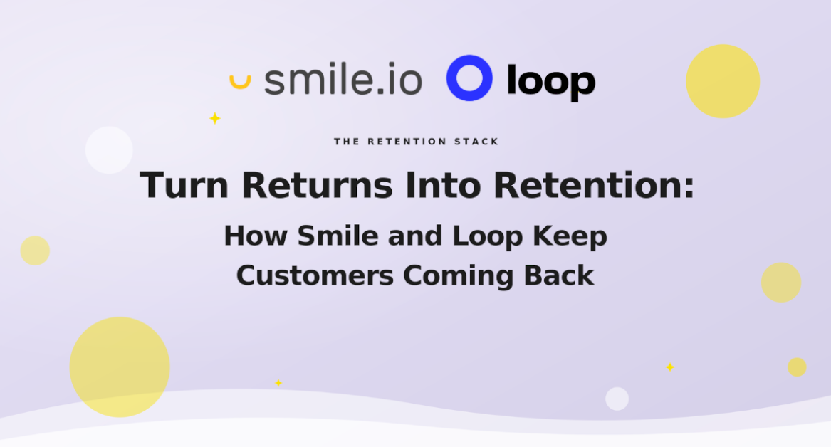 Turn Returns Into Retention: How Smile And Loop Keep Customers Coming Back